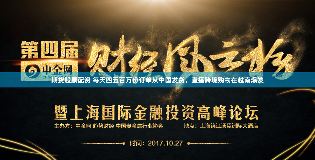 期货股票配资 每天四五百万份订单从中国发货，直播跨境购物在越南爆发