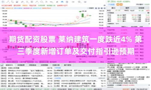 期货配资股票 莱纳建筑一度跌近4% 第三季度新增订单及交付指引逊预期