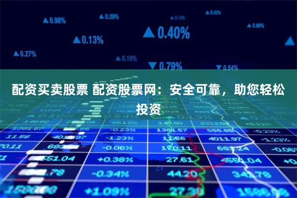 配资买卖股票 配资股票网：安全可靠，助您轻松投资