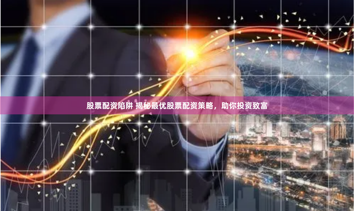 股票配资陷阱 揭秘最优股票配资策略，助你投资致富