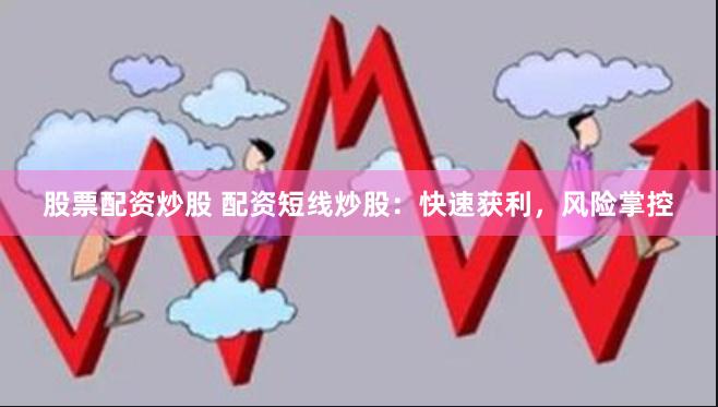 股票配资炒股 配资短线炒股：快速获利，风险掌控