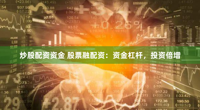 炒股配资资金 股票融配资：资金杠杆，投资倍增