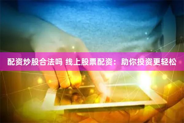 配资炒股合法吗 线上股票配资：助你投资更轻松