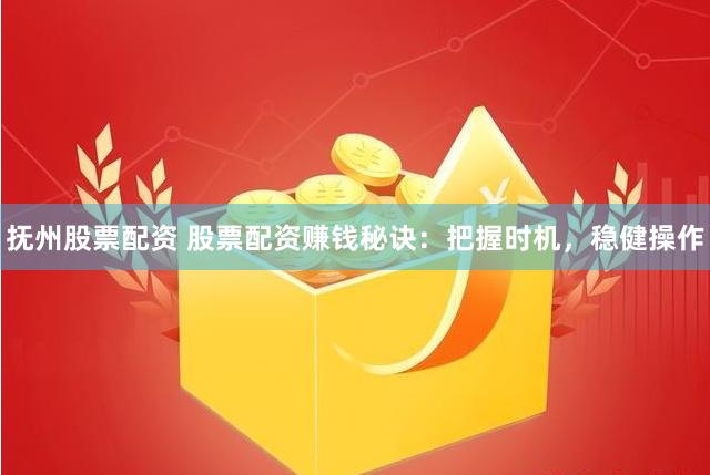 抚州股票配资 股票配资赚钱秘诀：把握时机，稳健操作