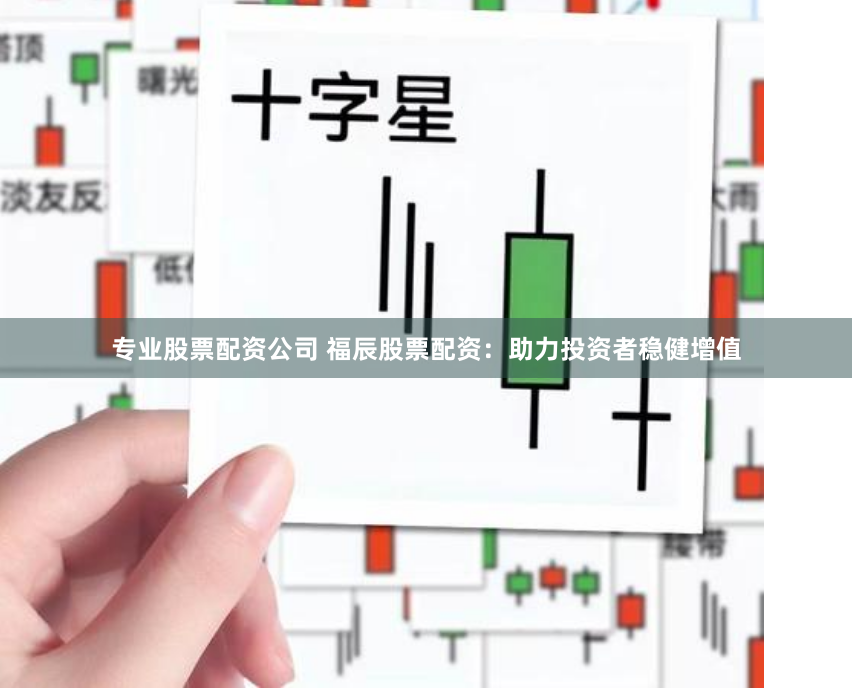 专业股票配资公司 福辰股票配资：助力投资者稳健增值