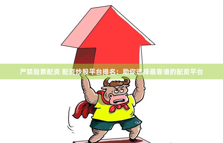 严禁股票配资 配资炒股平台排名：助你选择最靠谱的配资平台