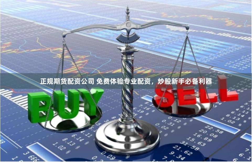 正规期货配资公司 免费体验专业配资，炒股新手必备利器
