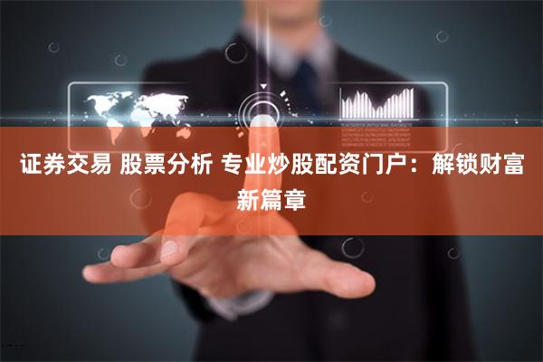 证券交易 股票分析 专业炒股配资门户：解锁财富新篇章