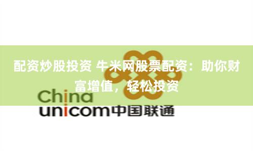 配资炒股投资 牛米网股票配资：助你财富增值，轻松投资