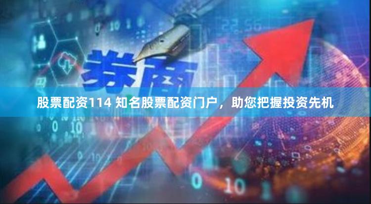 股票配资114 知名股票配资门户，助您把握投资先机