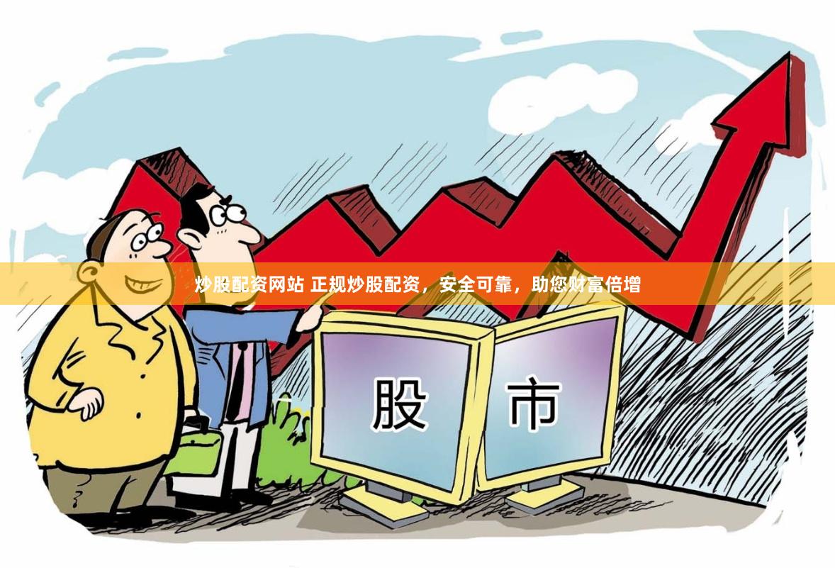 炒股配资网站 正规炒股配资，安全可靠，助您财富倍增