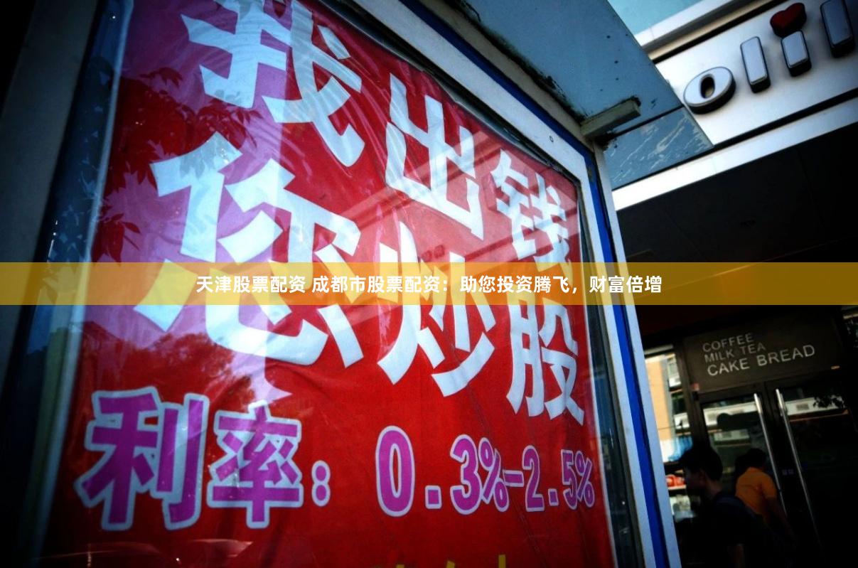 天津股票配资 成都市股票配资：助您投资腾飞，财富倍增
