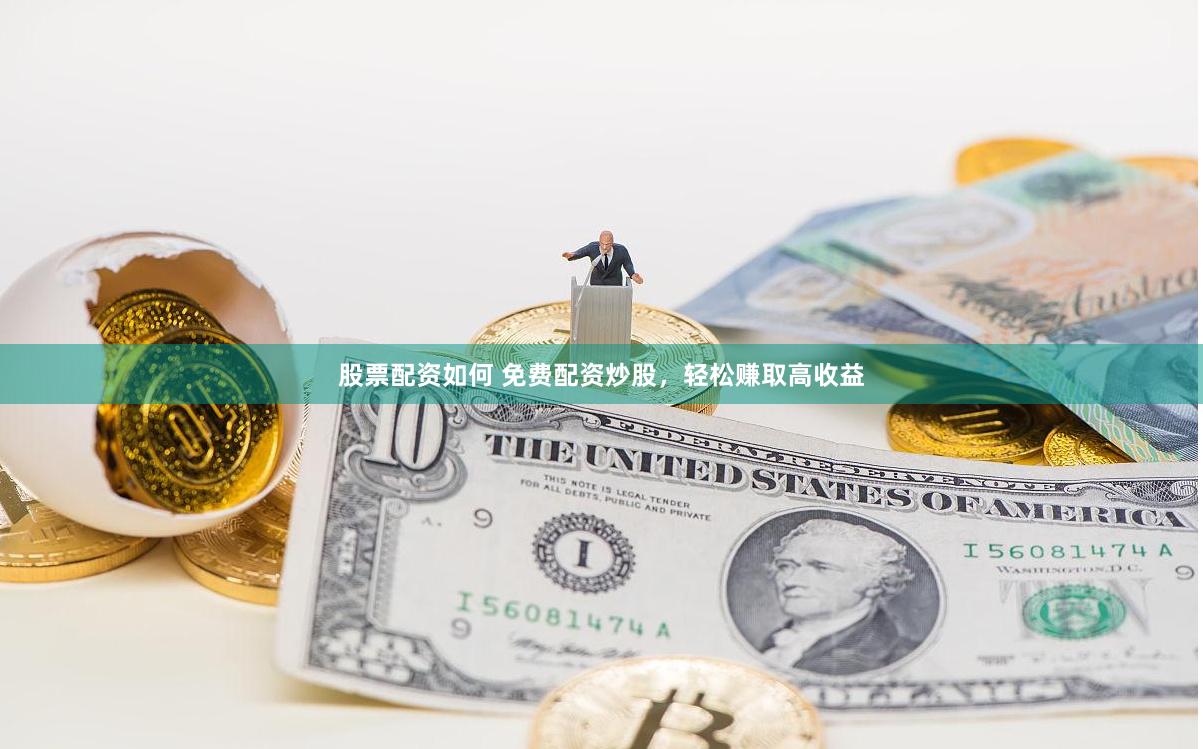股票配资如何 免费配资炒股，轻松赚取高收益