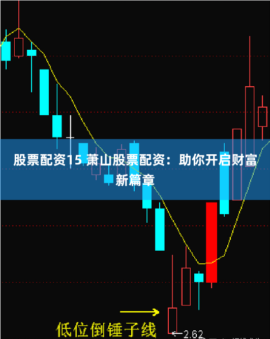 股票配资15 萧山股票配资：助你开启财富新篇章