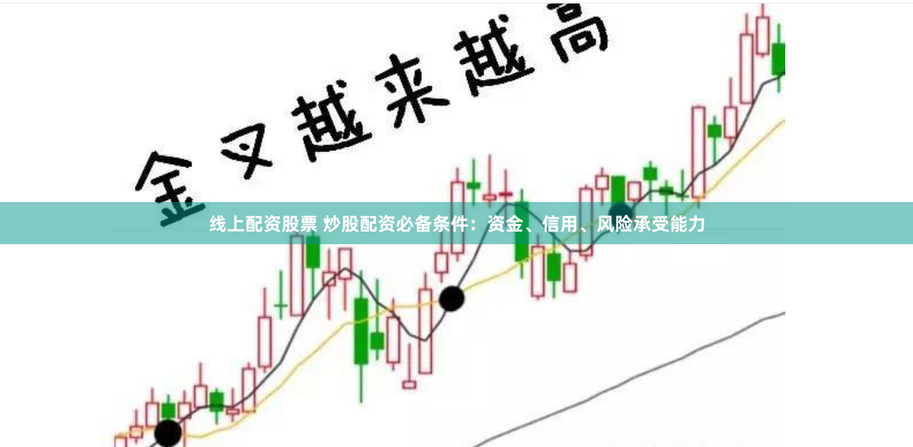 线上配资股票 炒股配资必备条件：资金、信用、风险承受能力