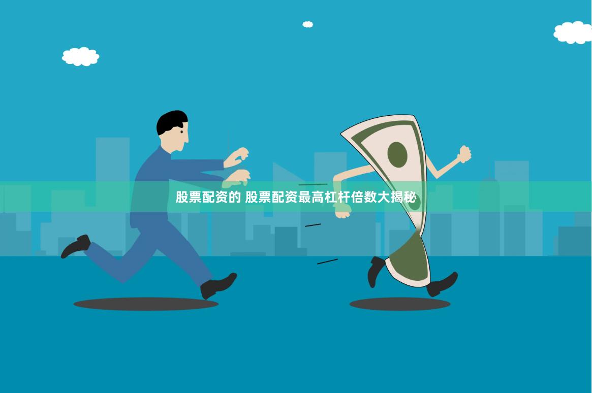 股票配资的 股票配资最高杠杆倍数大揭秘