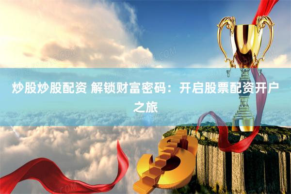 炒股炒股配资 解锁财富密码：开启股票配资开户之旅