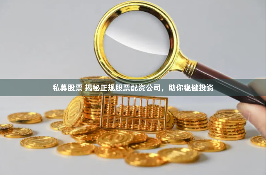 私募股票 揭秘正规股票配资公司，助你稳健投资