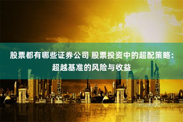 股票都有哪些证券公司 股票投资中的超配策略：超越基准的风险与收益