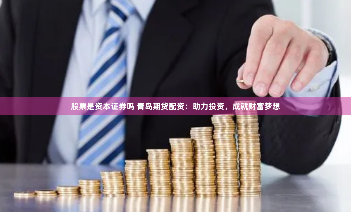 股票是资本证券吗 青岛期货配资：助力投资，成就财富梦想