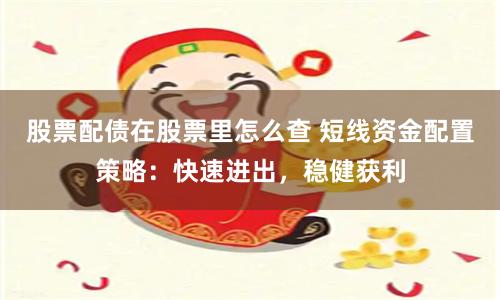 股票配债在股票里怎么查 短线资金配置策略：快速进出，稳健获利