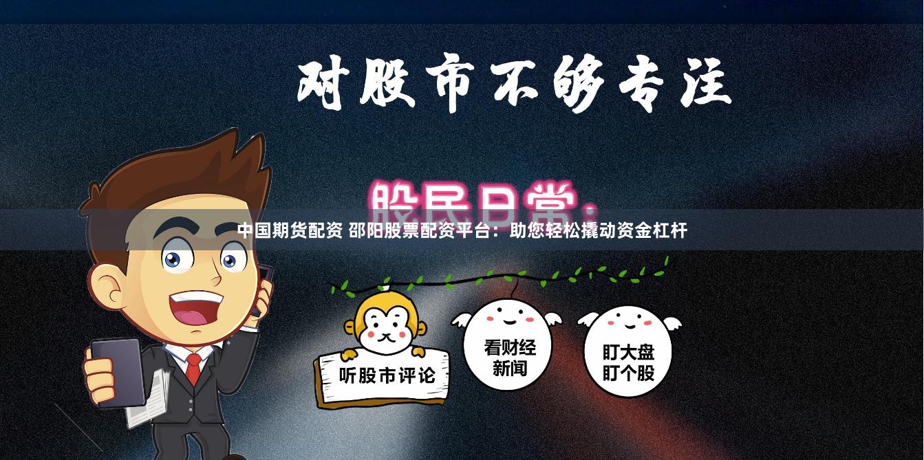 中国期货配资 邵阳股票配资平台:助您轻松撬动资金杠杆