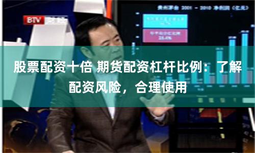 股票配资十倍 期货配资杠杆比例：了解配资风险，合理使用