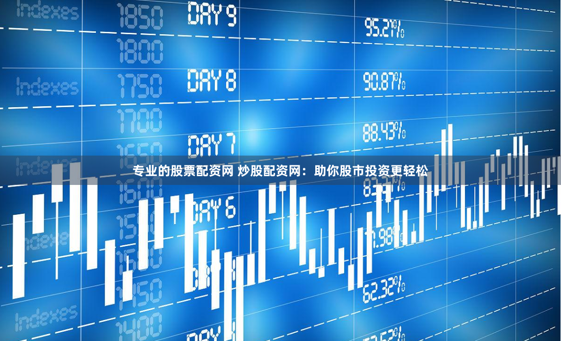 专业的股票配资网 炒股配资网：助你股市投资更轻松