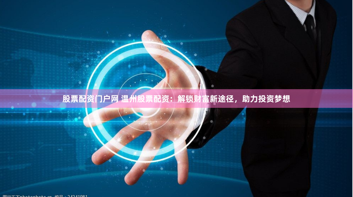股票配资门户网 温州股票配资：解锁财富新途径，助力投资梦想