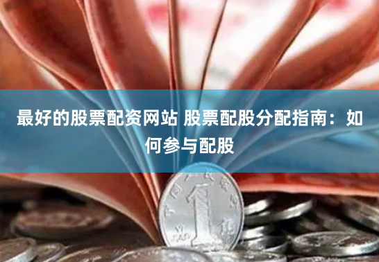 最好的股票配资网站 股票配股分配指南：如何参与配股