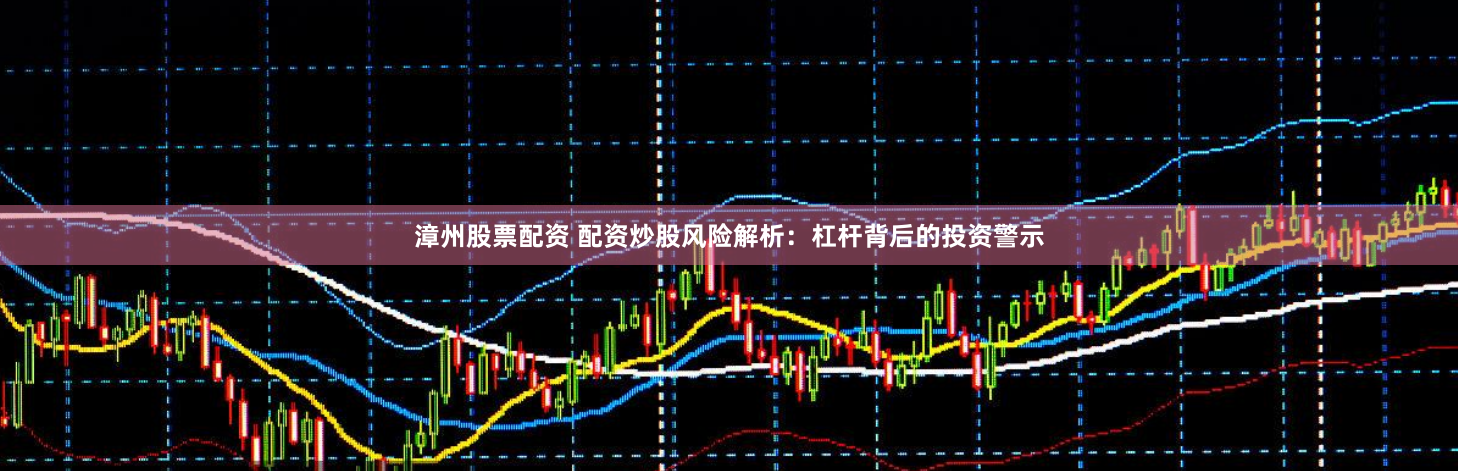 漳州股票配资 配资炒股风险解析：杠杆背后的投资警示