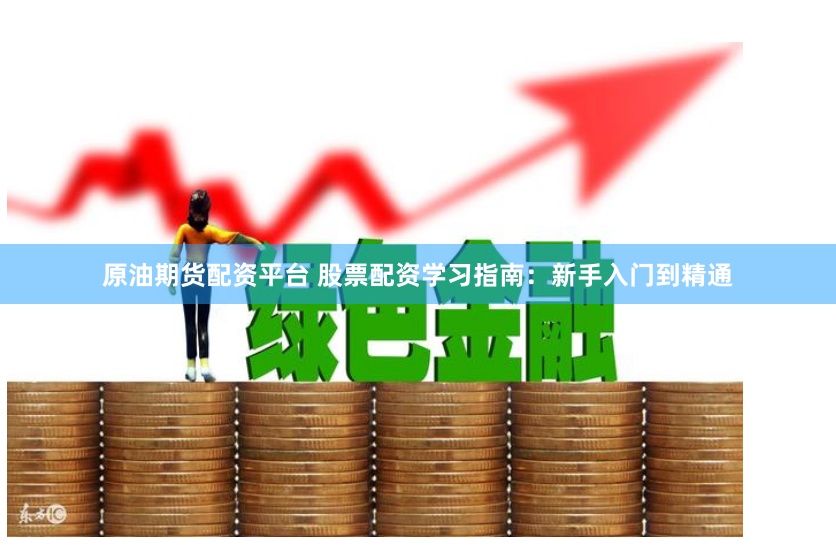 原油期货配资平台 股票配资学习指南：新手入门到精通