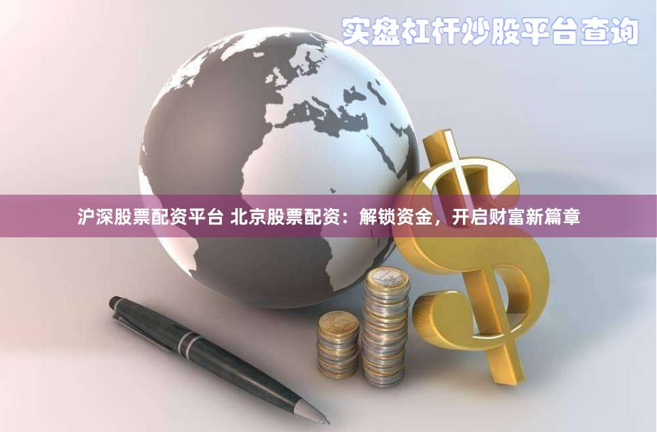 沪深股票配资平台 北京股票配资：解锁资金，开启财富新篇章