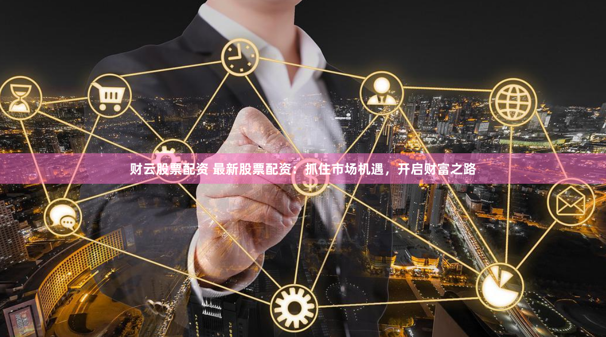 财云股票配资 最新股票配资：抓住市场机遇，开启财富之路