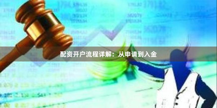 配资开户流程详解：从申请到入金