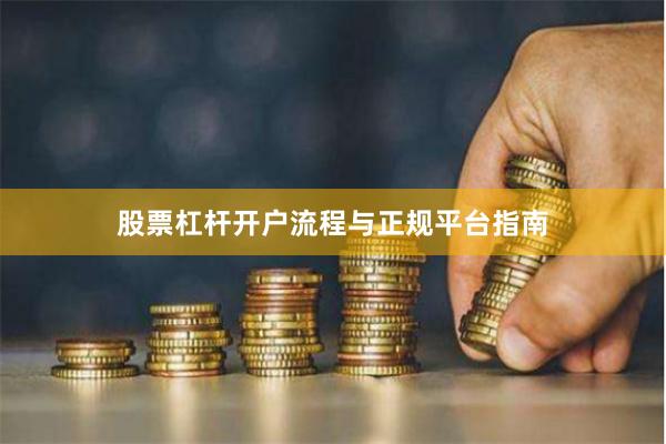 股票杠杆开户流程与正规平台指南