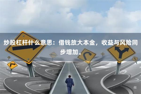 炒股杠杆什么意思:借钱放大本金,收益与风险同步增加。
